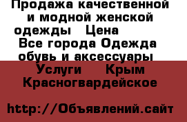 Продажа качественной и модной женской одежды › Цена ­ 2 500 - Все города Одежда, обувь и аксессуары » Услуги   . Крым,Красногвардейское